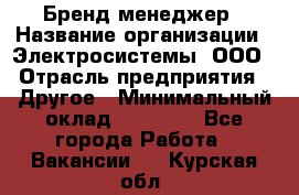 Бренд-менеджер › Название организации ­ Электросистемы, ООО › Отрасль предприятия ­ Другое › Минимальный оклад ­ 35 000 - Все города Работа » Вакансии   . Курская обл.